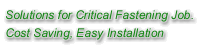 Solutions for Critical Fastening Job. Cost Saving, Easy Installation