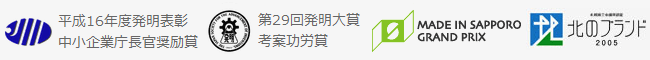 平成16年度発明表彰 中小企業庁長官奨励賞受賞 / 日本発明振興協会 第29回発明大賞 考案功労賞受賞 / 2002年度「Made In 札幌グランプリ」準グランプリ受賞 / 札幌商工会議所 北のブランド認証